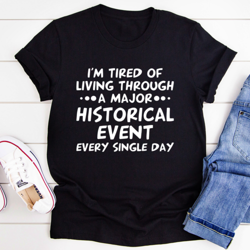 I'm Tired Of Living Through A Major Historical Event T-Shirt