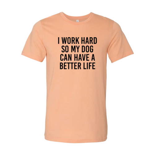 DT0519 I Work Hard So My Dog Can Have A Better Life