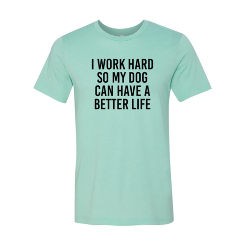 DT0519 I Work Hard So My Dog Can Have A Better Life