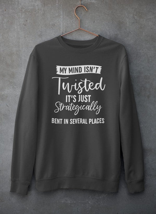 My Mind Isn't Twisted It's Just Strategically Bent In Several Places
