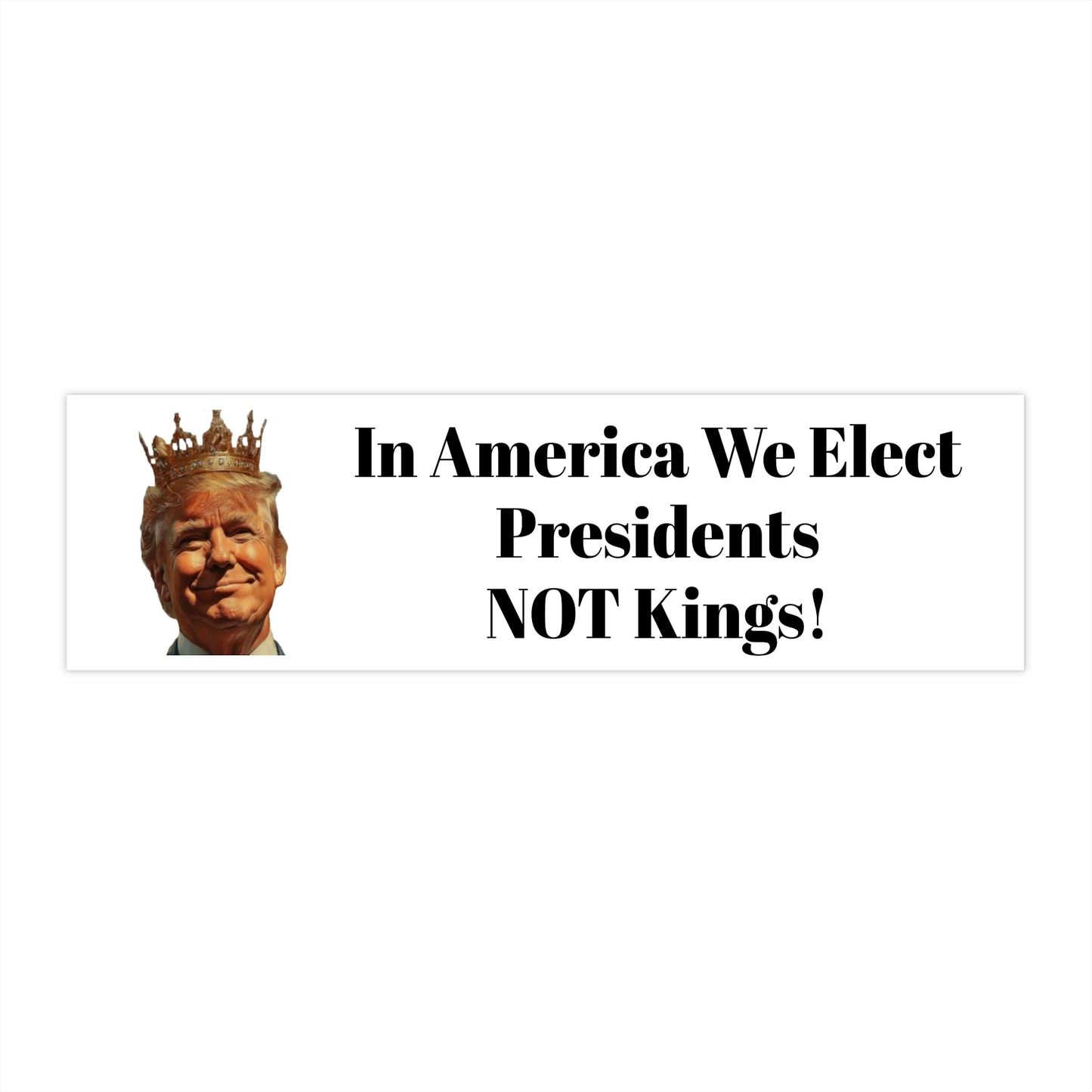 Political Statement Bumper Sticker - 'In America We Elect Presidents NOT Kings!'