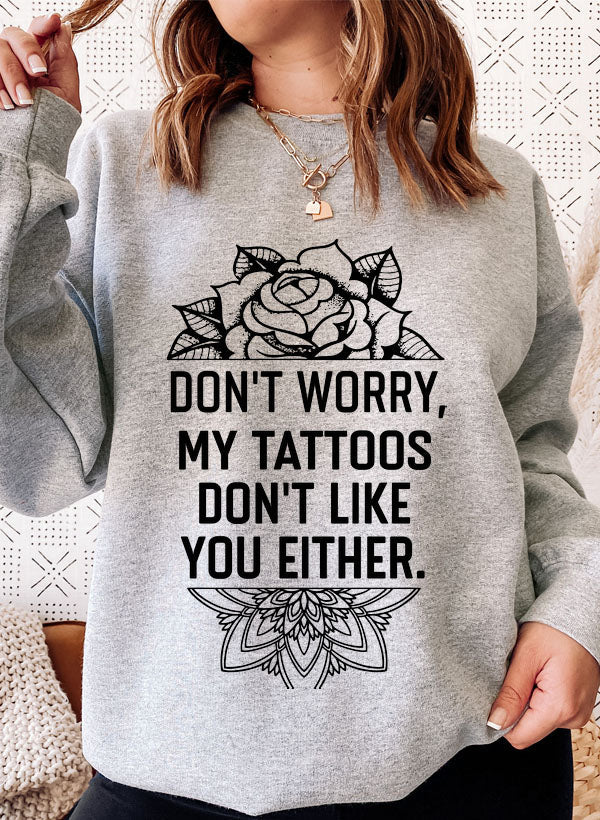 Don't Worry My Tattoos Don't Like You Either Sweat Shirt