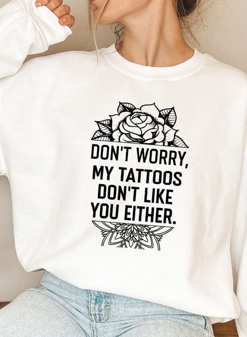 Don't Worry My Tattoos Don't Like You Either Sweat Shirt